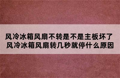 风冷冰箱风扇不转是不是主板坏了 风冷冰箱风扇转几秒就停什么原因